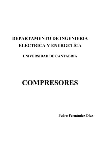 DEPARTAMENTO DE INGENIERIA
ELECTRICA Y ENERGETICA
UNIVERSIDAD DE CANTABRIA
COMPRESORES
Pedro Fernández Díez
 