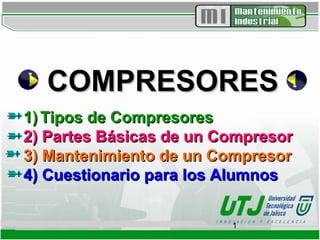 COMPRESORES
1) Tipos de Compresores
2) Partes Básicas de un Compresor
3) Mantenimiento de un Compresor
4) Cuestionario para los Alumnos


                         1
 