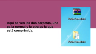 Aquí se ven las dos carpetas, una
es la normal y la otra es la que
está comprimida.
 