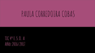 PAULA CORREDOIRA COBAS
TIC 4º E.S.O. A
Año:2016/2017
 