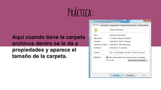 Aquí cuando tiene la carpeta
archivos dentro se le da a
propiedades y aparece el
tamaño de la carpeta.
Práctica:
 