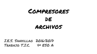 Compresores
de
archivos
I.E.S. Sanxillao 2016/2017
Trabajo T.I.C. 4º ESO A
 