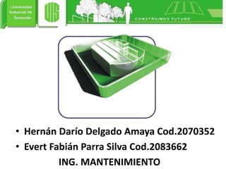 • Hernán Darío Delgado Amaya Cod.2070352
• Evert Fabián Parra Silva Cod.2083662
ING. MANTENIMIENTO
 