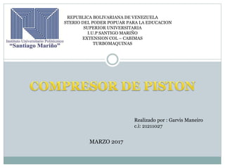 REPUBLICA BOLIVARIANA DE VENEZUELA
MINISTERIO DEL PODER POPUAR PARA LA EDUCACION
SUPERIOR UNIVERSITARIA
I.U.P SANTIGO MARIÑO
EXTENSION COL – CABIMAS
TURBOMAQUINAS
Realizado por : Garvis Maneiro
c.i: 21211027
MARZO 2017
 