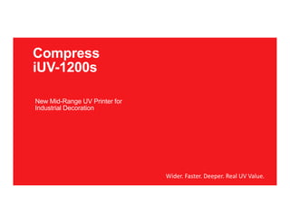 New Mid-Range UV Printer for
Industrial Decoration
Compress
iUV-1200s
Wider. Faster. Deeper. Real UV Value. 
 