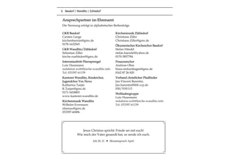 6 Basdorf / Wandlitz / Zühlsdorf
Jesus Christus spricht: Friede sei mit euch!
Wie mich der Vater gesandt hat, so sende ich euch.
Joh 20, 21 Monatsspruch April
GKR Basdorf
Carsten Lange
kirchenbarnim@gmx.de
0178-1632565
GKR Wandlitz/Zühlsdorf
Sebastian Ziller
kirche-zuehlsdorf@gmx.de
Internetauftritt Pfarrsprengel
Lutz Hausmann
redaktion.web@kirche-wandlitz.info
Tel. 033397-61159
Kantorei Wandlitz, Kinderchor,
Jugendchor Vox Nova
Katharina Tarján
K.Tarjan@gmx.de
0171-5418803
www.kantorei-wandlitz.de
Kirchenmusik Wandlitz
Wilhelm Evermann
elisenau@gmx.de
033397-60496
Kirchenmusik Zühlsdorf
Christiane Ziller
Christiane.Ziller@gmx.de
Ökumenischer Kirchenchor Basdorf
Stefan Händel
stefan.haendel@yahoo.de
0170-3857784
Posaunenchor
Andreas Ohm
brass-stolzenhagen@gmx.de
0162 87 26 820
Verband christlicher Pfadfinder
Jan-Vincent Barentin,
Jan.barentin@bbb.vcp.de
030/3191113
Weltladengruppe
Lutz Hausmann
redaktion.web@kirche-wandlitz.info
Tel. 033397-61159
Ansprechpartner im Ehrenamt
Die Nennung erfolgt in alphabetischer Reihenfolge.
 