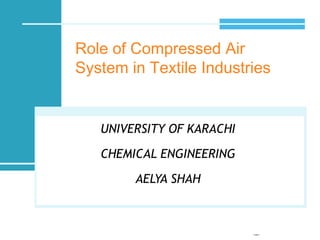 Role of Compressed Air
System in Textile Industries
UNIVERSITY OF KARACHI
CHEMICAL ENGINEERING
AELYA SHAH
 