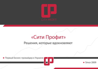 «Сити Профит»
Решения, которые вдохновляют
Since 2009
Первый бизнес-провайдер в Украине
 