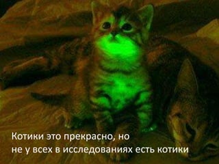 Котики это прекрасно, но
не у всех в исследованиях есть котики
 