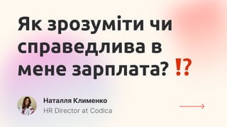 Наталля Клименко
HR Director at Codica
Як зрозуміти чи
справедлива в
мене зарплата?
 