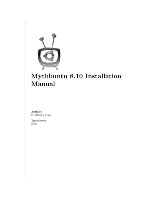 Mythbuntu 8.10 Installation
Manual



Authors
Mythbuntu Team

Translators
None
 