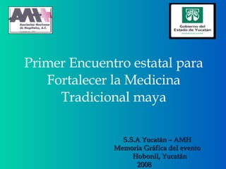 Primer Encuentro estatal para Fortalecer la Medicina Tradicional maya S.S.A Yucatán – AMH Memoria Gráfica del evento Hobonil, Yucatán 2008  