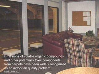 EBN, June 2007 Emissions of volatile organic compounds and other potentially toxic components from carpets have been widely recognized as an indoor air quality problem. 