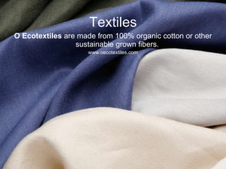 Textiles O Ecotextiles  are made from 100% organic cotton or other sustainable grown fibers. www.oecotextiles.com 