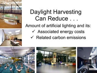Daylight Harvesting  Can Reduce . . . Amount of artificial lighting and its: Associated energy costs Related carbon emissions 