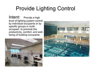 Provide Lighting Control Intent: Provide a high level of lighting system control by individual occupants or by specific groups in multi-occupant  to promote the productivity, comfort, and well-being of building occupants. 