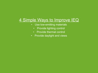 4 Simple Ways to Improve IEQ Use low-emitting materials Provide lighting control Provide thermal control Provide daylight and views 