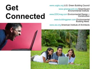 Get  Connected www.usgbc.org  U.S. Green Building Council www.greenguard.org  GreenGuard Environmental Institute  www.EDCmag.com  Environmental Design + Construction www.buildinggreen.com  Environmental Building News  www.aia.org  American Institute of Architects 