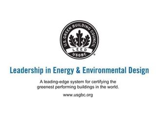 A leading-edge system for certifying the greenest performing buildings in the world. www.usgbc.org 