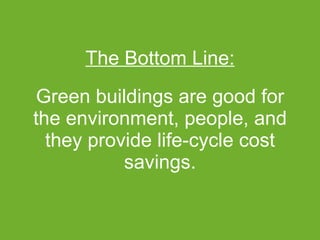 Green buildings are good for the environment, people, and they provide life-cycle cost savings. The Bottom Line: 