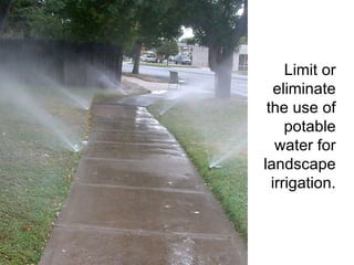Limit or eliminate the use of potable water for landscape irrigation. 
