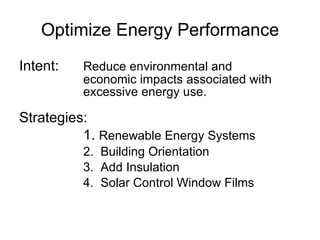 Optimize Energy Performance Intent: Reduce environmental and  economic impacts associated with  excessive energy use. Strategies: 1.  Renewable Energy Systems 2.  Building Orientation 3.  Add Insulation  4.  Solar Control Window Films 