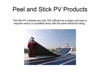 Thin film PV modules are only 10% efficient so a larger roof area is required versus a crystalline array with the same electrical rating.  Peel and Stick PV Products 