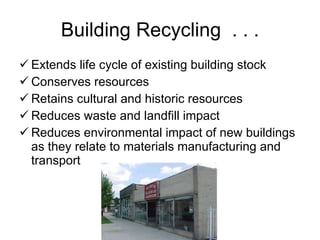 Building Recycling  . . . Extends life cycle of existing building stock Conserves resources Retains cultural and historic resources  Reduces waste and landfill impact Reduces environmental impact of new buildings as they relate to materials manufacturing and transport 