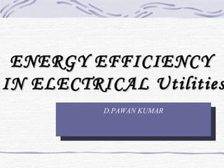 ENERGY EFFICIENCY  IN ELECTRICAL Utilities D.PAWAN KUMAR 