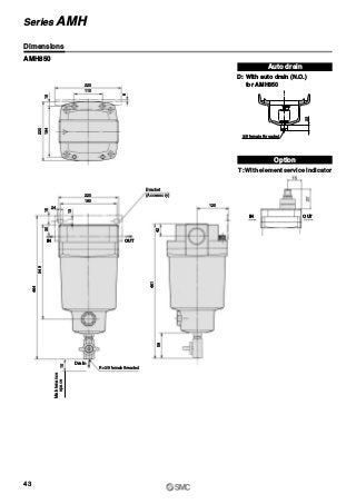 Maintenance
space
220
110
120
42
220
180
24
6
18184
220
13
1530
348
464
10
461
58
Rc 3/8 female threaded
AMH850
Auto drain
D: With auto drain (N.O.)
for AMH850
T: With element service indicator
Option
23
3/8 female threaded
Drain
Bracket
(Accessory)
Dimensions
43
Series AMH
IN OUT
IN OUT
 
