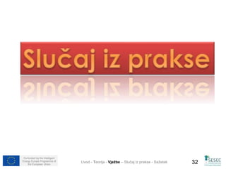 Co-funded by the Intelligent 
Energy Europe Programme of 
the European Union Uvod - Teorija - Vježbe – Slučaj iz prakse - Sažetak 32 
 