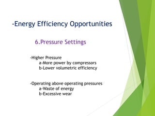 -Energy Efficiency Opportunities
6.Pressure Settings
-Higher Pressure
a-More power by compressors
b-Lower volumetric efficiency
-Operating above operating pressures
a-Waste of energy
b-Excessive wear
 