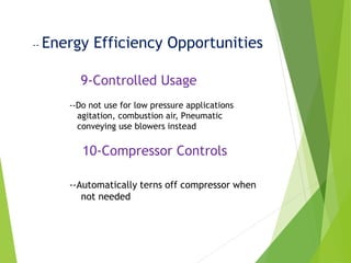 -- Energy Efficiency Opportunities
9-Controlled Usage
--Do not use for low pressure applications
agitation, combustion air, Pneumatic
conveying use blowers instead
10-Compressor Controls
--Automatically terns off compressor when
not needed
 
