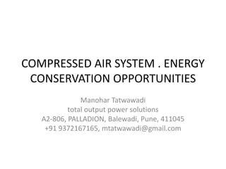 COMPRESSED AIR SYSTEM . ENERGY
CONSERVATION OPPORTUNITIES
Manohar Tatwawadi
total output power solutions
A2-806, PALLADION, Balewadi, Pune, 411045
+91 9372167165, mtatwawadi@gmail.com
 