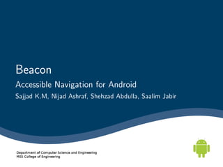 Beacon
Accessible Navigation for Android
Sajjad K.M, Nijad Ashraf, Shehzad Abdulla, Saalim Jabir
 