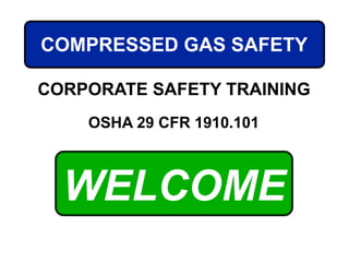 WELCOME
OSHA 29 CFR 1910.101
COMPRESSED GAS SAFETY
CORPORATE SAFETY TRAINING
 