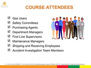  Gas Users
 Safety Committees
 Purchasing Agents
 Department Managers
 First Line Supervisors
 Maintenance Managers
 Shipping and Receiving Employees
 Accident Investigation Team Members
COURSE ATTENDEES
 