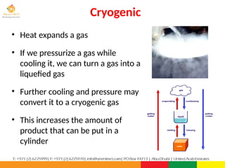 Cryogenic
PPT-043-01 30
• Heat expands a gas
• If we pressurize a gas while
cooling it, we can turn a gas into a
liquefied gas
• Further cooling and pressure may
convert it to a cryogenic gas
• This increases the amount of
product that can be put in a
cylinder
 