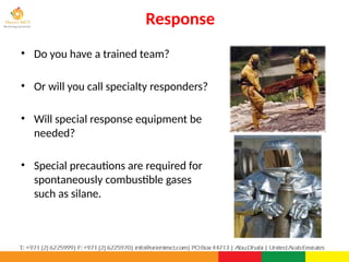 Response
PPT-043-01 83
• Do you have a trained team?
• Or will you call specialty responders?
• Will special response equipment be
needed?
• Special precautions are required for
spontaneously combustible gases
such as silane.
 