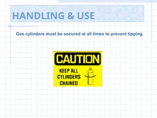 HANDLING & USE
Gas cylinders must be secured at all times to prevent tipping.
 