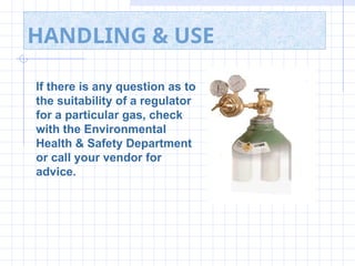 HANDLING & USE
If there is any question as to
the suitability of a regulator
for a particular gas, check
with the Environmental
Health & Safety Department
or call your vendor for
advice.
 