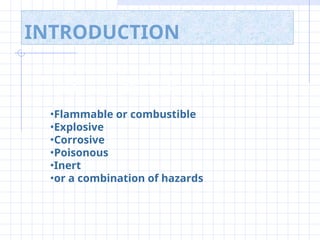 INTRODUCTION
Compressed gases present a unique hazard. Depending on the
particular gas, there is a potential for simultaneous exposure to both
mechanical and chemical hazards. Gases may be:
•Flammable or combustible
•Explosive
•Corrosive
•Poisonous
•Inert
•or a combination of hazards
 