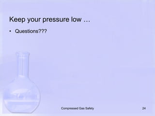 Keep your pressure low …Questions???24Compressed Gas Safety