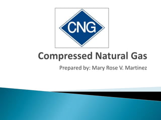 Compressed Natural Gas Prepared by: Mary Rose V. Martinez 
