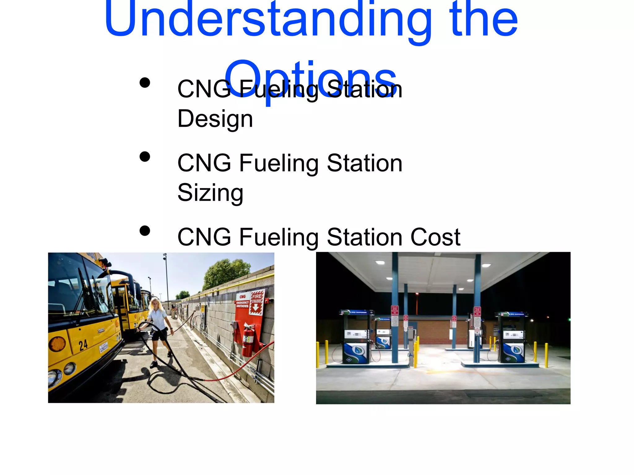 Understanding the
Options• CNG Fueling Station
Design
• CNG Fueling Station
Sizing
• CNG Fueling Station Cost
 