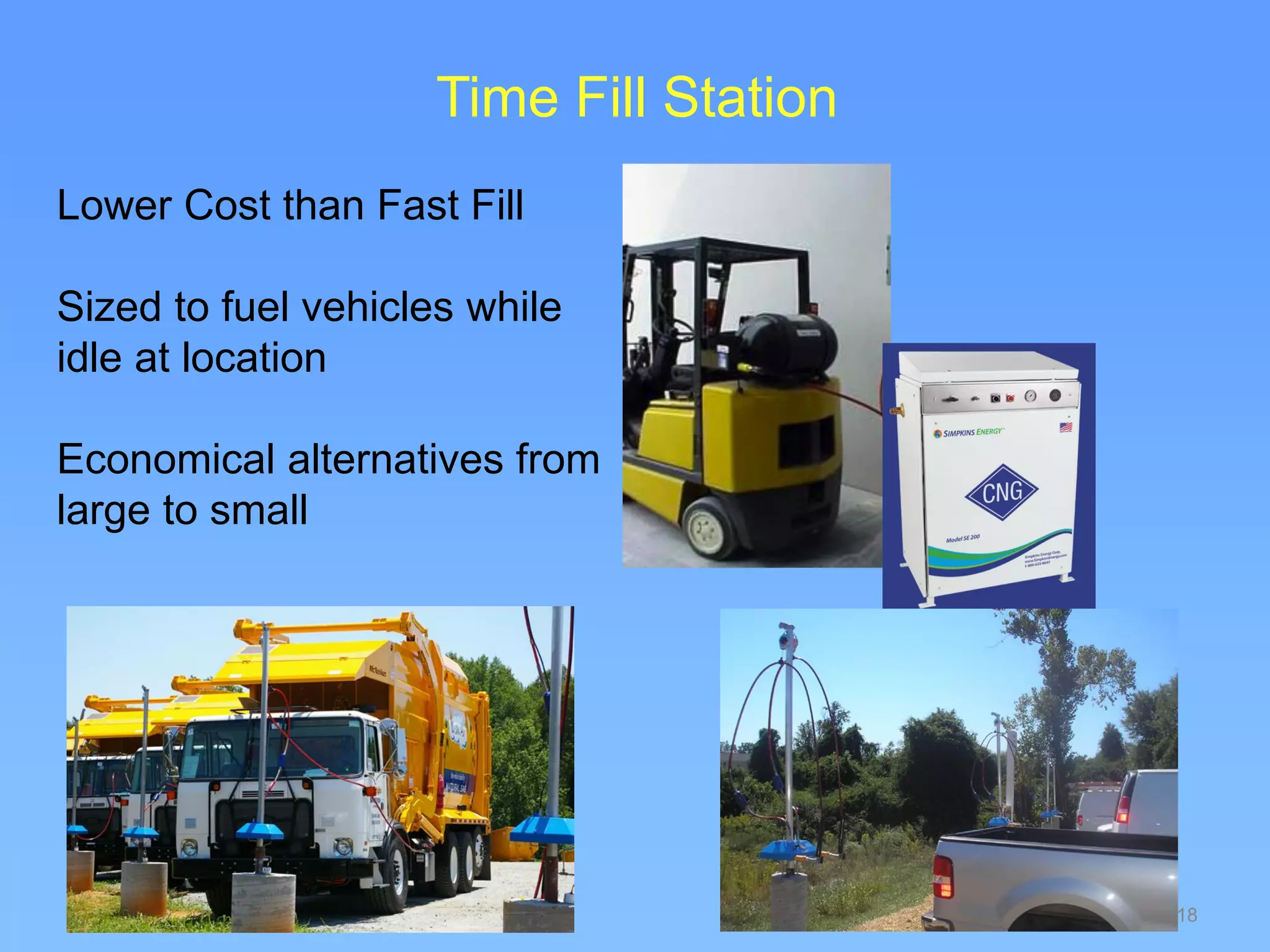 18
Lower Cost than Fast Fill
Sized to fuel vehicles while
idle at location
Economical alternatives from
large to small
Time Fill Station
 