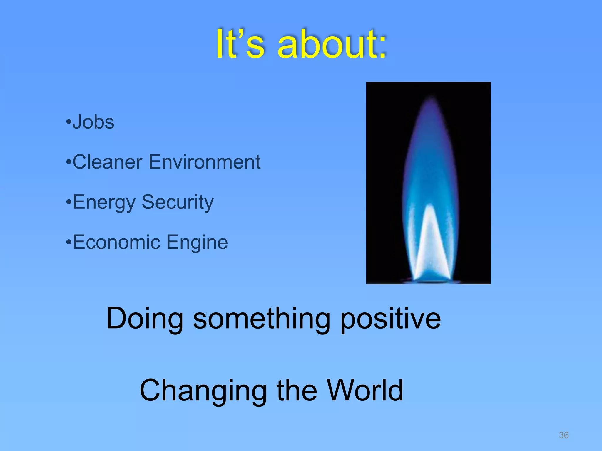 36
•Jobs
•Cleaner Environment
•Energy Security
•Economic Engine
It’s about:
Doing something positive
Changing the World
 