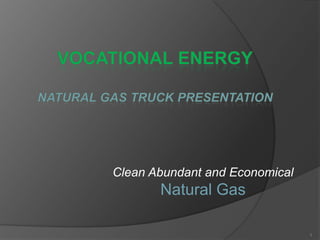 Clean Abundant and Economical
       Natural Gas

                                1
 
