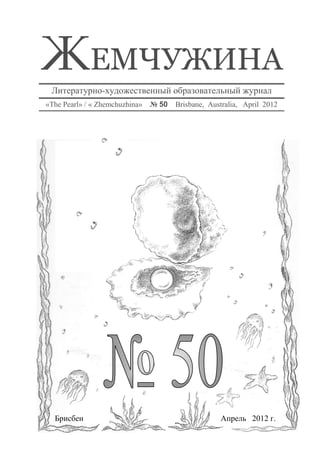 ЕМЧУЖИНА
 Литературно-художественный образовательный журнал
«The Pearl» / « Zhemchuzhina» № 50   Brisbane, Australia, April 2012




  Брисбен                                         Апрель 2012 г.
 