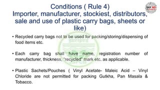Conditions ( Rule 4)
Importer, manufacturer, stockiest, distributors,
sale and use of plastic carry bags, sheets or
like)
...